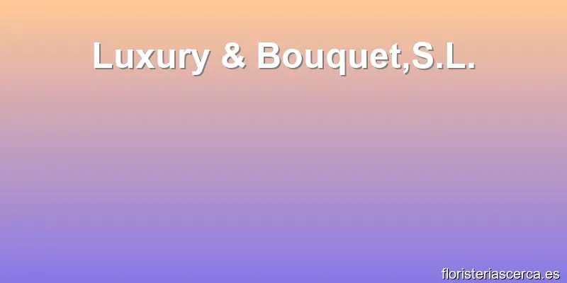 Luxury & Bouquet,S.L.