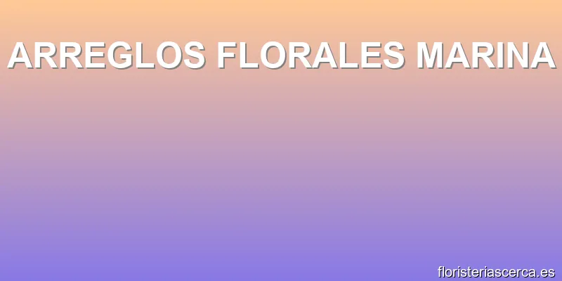 ARREGLOS FLORALES MARINA